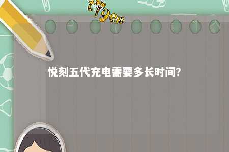 悦刻五代充电需要多长时间�？ 